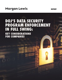 DOJ's Data Security Program Enforcement in Full Swing: Key Considerations for Companies