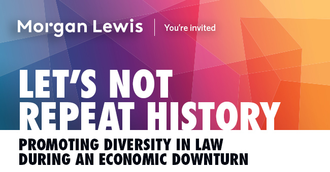 Morgan Lewis | Let’s Not Repeat History - Promoting Diversity in Law During an Economic Downturn