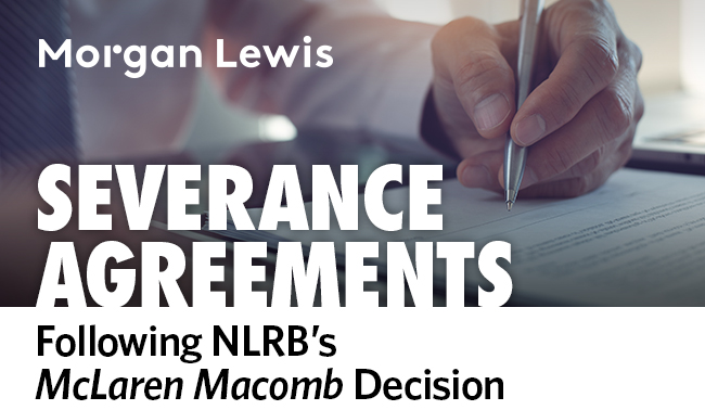 Morgan Lewis | Severance Agreements Following NLRB's McLaren Macomb Decision